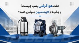 علت هوا گرفتن پمپ چیست و چگونه از کاویتاسیون جلوگیری کنیم؟